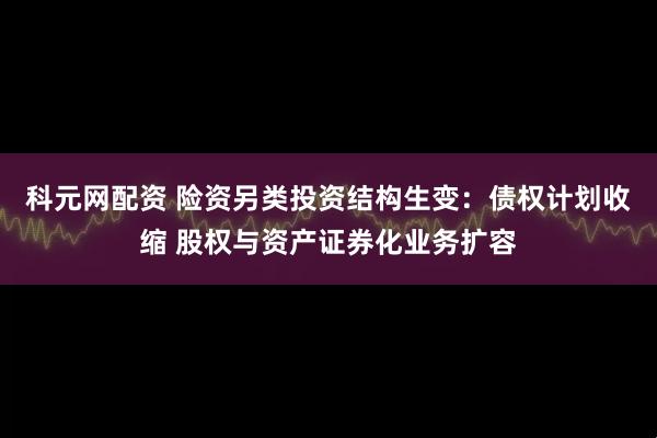 科元网配资 险资另类投资结构生变：债权计划收缩 股权与资产证券化业务扩容