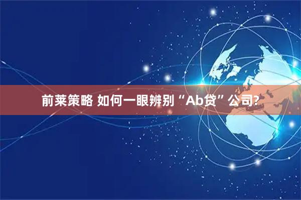 前莱策略 如何一眼辨别“Ab贷”公司?