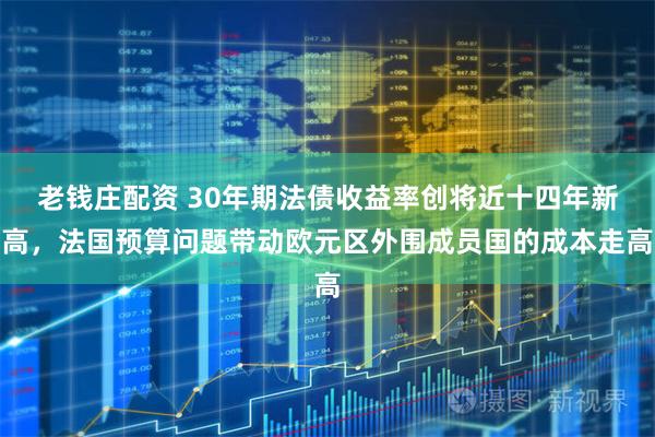 老钱庄配资 30年期法债收益率创将近十四年新高，法国预算问题带动欧元区外围成员国的成本走高