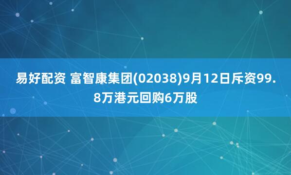 易好配资 富智康集团(02038)9月12日斥资99.8万港元回购6万股