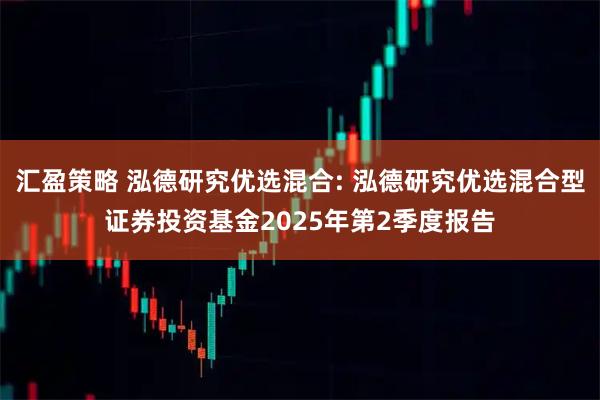 汇盈策略 泓德研究优选混合: 泓德研究优选混合型证券投资基金2025年第2季度报告
